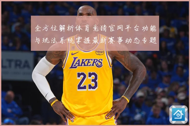 全方位解析体育竞猜官网平台功能与玩法系统掌握最新赛事动态专题观察-深度解析