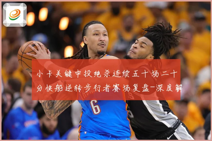 小卡关键中投绝杀连续五十场二十分快船逆转步行者赛场复盘-深度解析