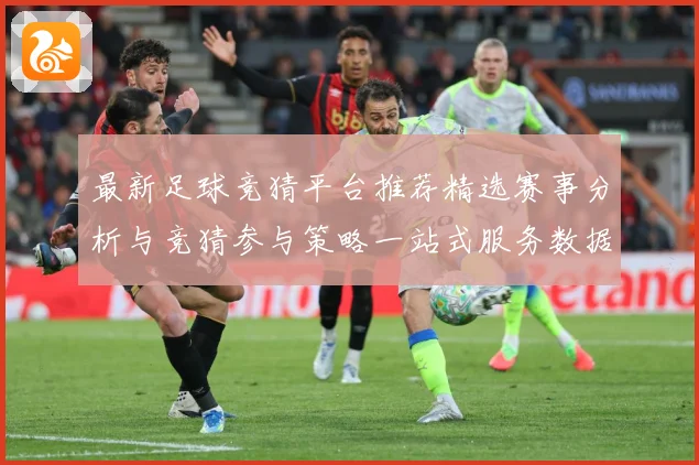 最新足球竞猜平台推荐精选赛事分析与竞猜参与策略一站式服务数据研判-深度解析