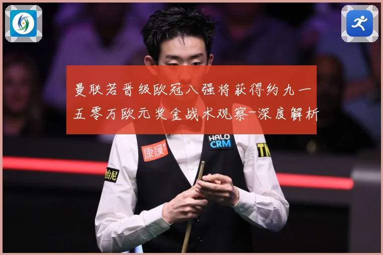 曼联若晋级欧冠八强将获得约九一五零万欧元奖金战术观察-深度解析