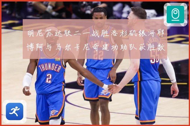明尼苏达联二一战胜洛杉矶银河耶博阿与马尔卡尼奇建功助队获胜数据研判-深度解析