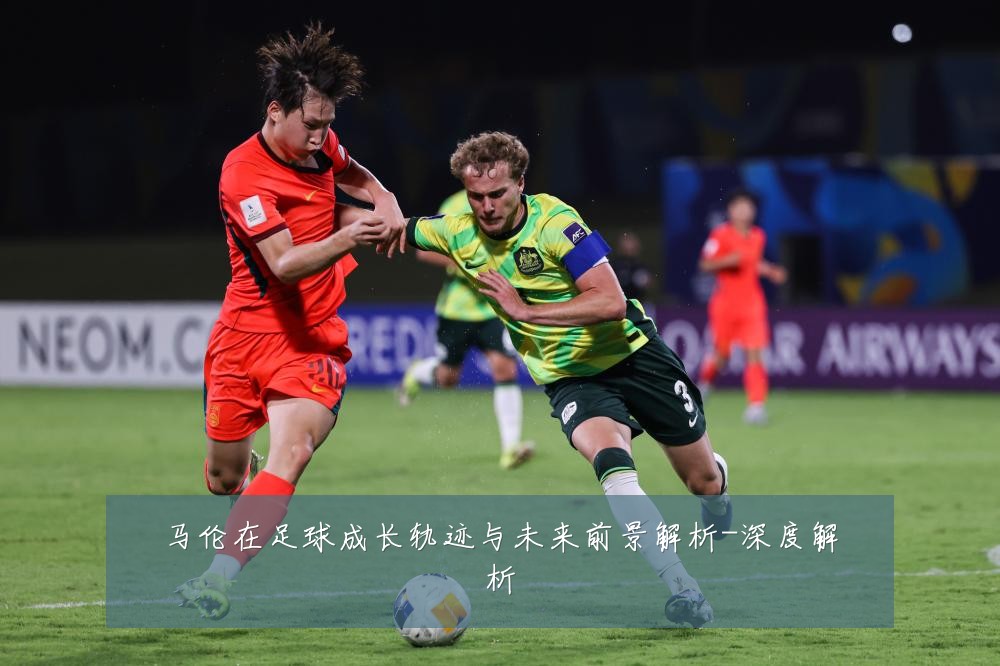 马伦在足球成长轨迹与未来前景解析-深度解析