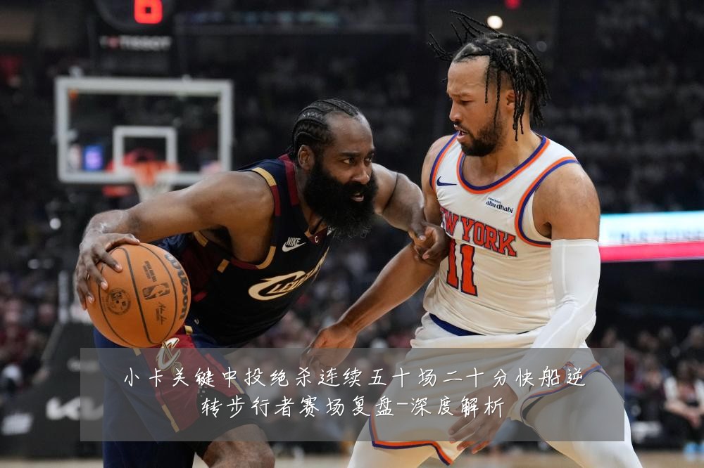 小卡关键中投绝杀连续五十场二十分快船逆转步行者赛场复盘-深度解析