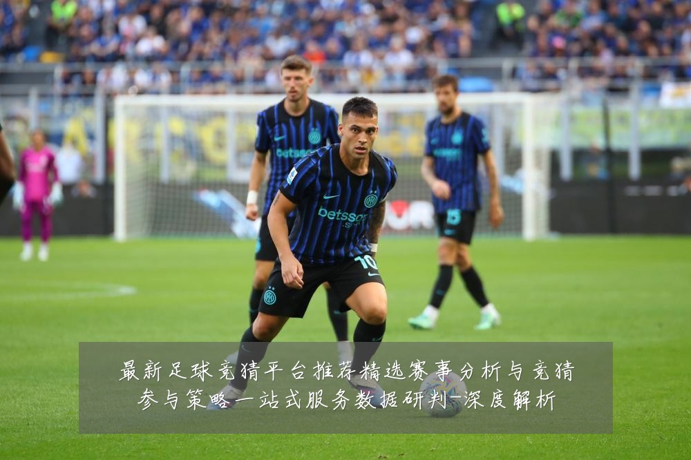 最新足球竞猜平台推荐精选赛事分析与竞猜参与策略一站式服务数据研判-深度解析