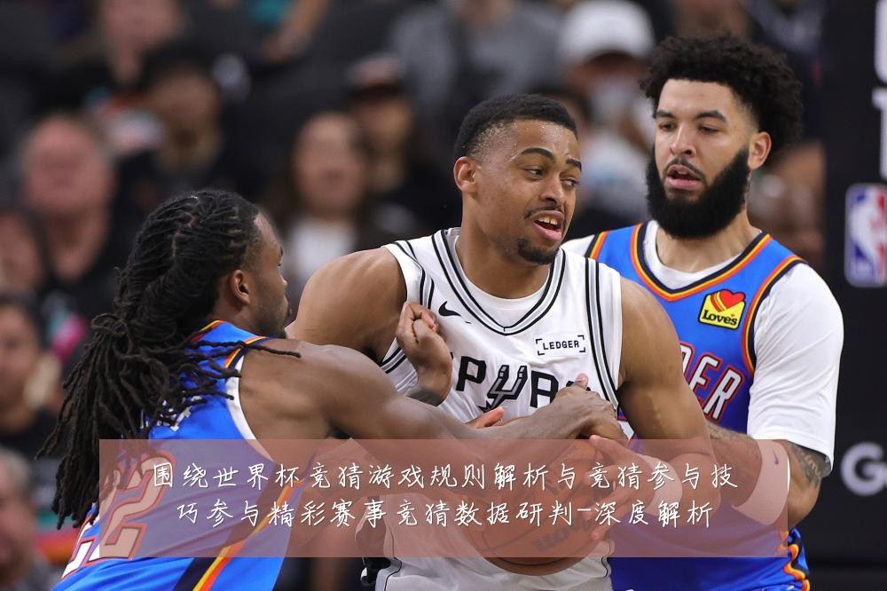 围绕世界杯竞猜游戏规则解析与竞猜参与技巧参与精彩赛事竞猜数据研判-深度解析